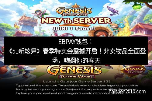 EBPAY钱包：《51新炫舞》春季特卖会震撼开启！非卖物品全面登场，嗨翻你的春天！