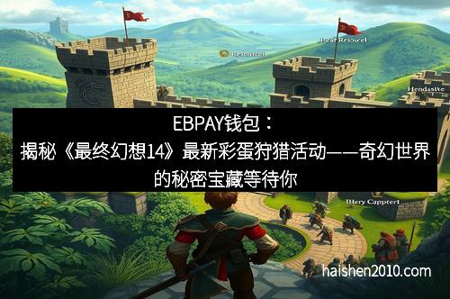 EBPAY钱包：揭秘《最终幻想14》最新彩蛋狩猎活动——奇幻世界的秘密宝藏等待你的探索！