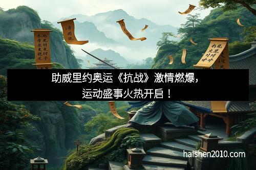 助威里约奥运《抗战》激情燃爆，运动盛事火热开启！